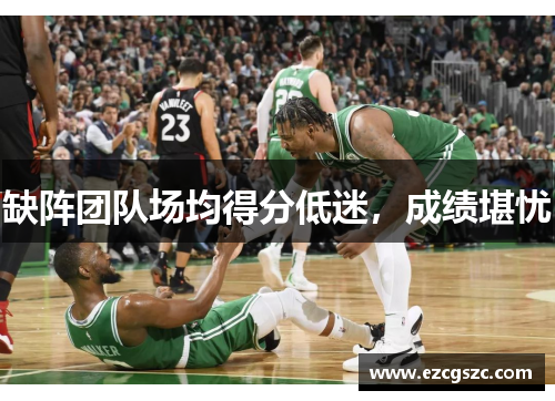 缺阵团队场均得分低迷，成绩堪忧